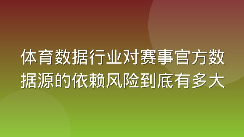 体育数据行业对赛事官方数据源的依赖风险到底有多大