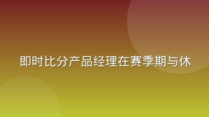 即时比分产品经理在赛季期与休赛期的节奏差异